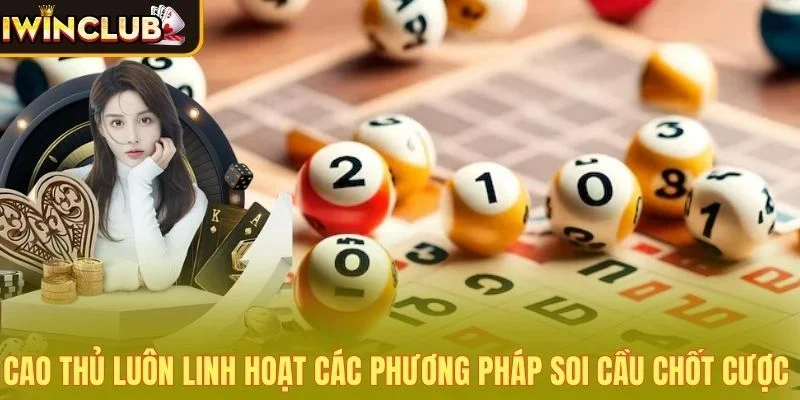 Cao thủ luôn linh hoạt các phương pháp soi cầu chốt cược